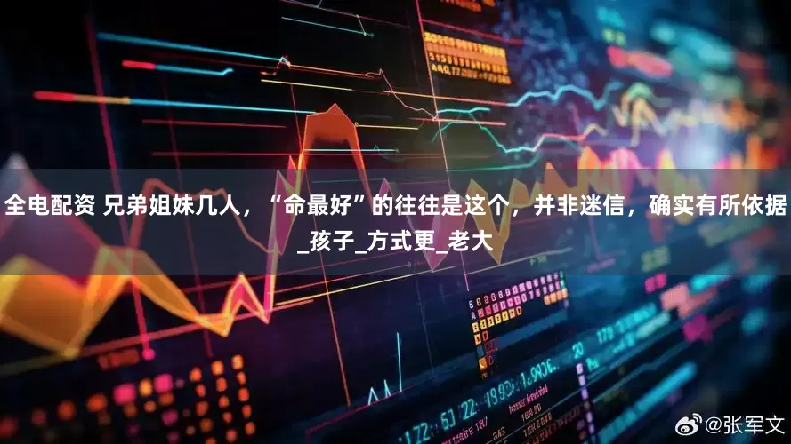 全电配资 兄弟姐妹几人，“命最好”的往往是这个，并非迷信，确实有所依据_孩子_方式更_老大