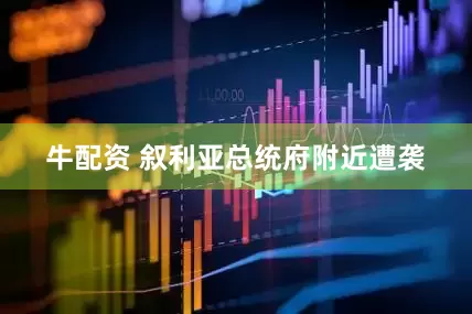 牛配资 叙利亚总统府附近遭袭