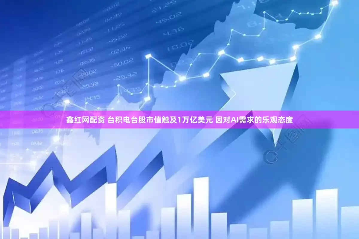 鑫红网配资 台积电台股市值触及1万亿美元 因对AI需求的乐观态度