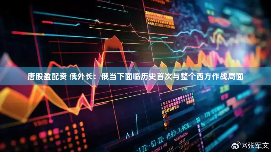 唐股盈配资 俄外长：俄当下面临历史首次与整个西方作战局面