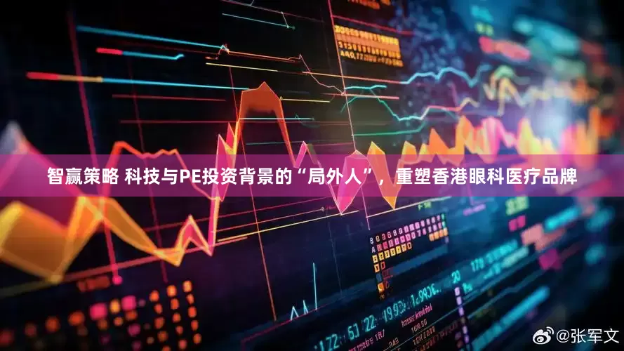 智赢策略 科技与PE投资背景的“局外人”，重塑香港眼科医疗品牌
