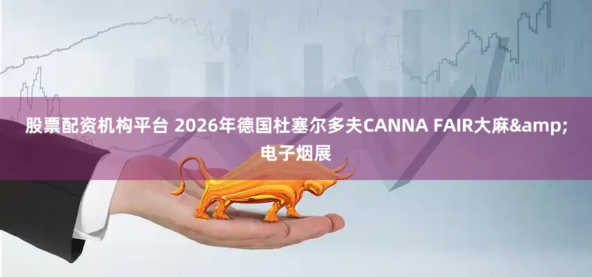 股票配资机构平台 2026年德国杜塞尔多夫CANNA FAIR大麻&电子烟展