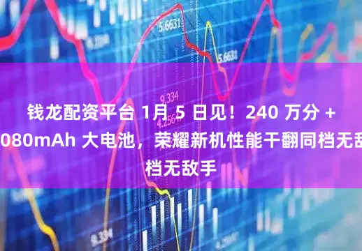 钱龙配资平台 1月 5 日见！240 万分 + 10080mAh 大电池，荣耀新机性能干翻同档无敌手